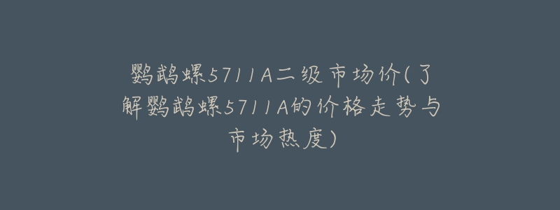 鸚鵡螺5711A二級市場價(了解鸚鵡螺5711A的價格走勢與市場熱度)