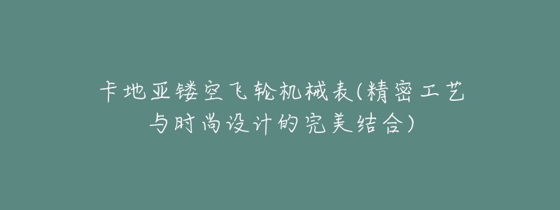 卡地亞鏤空飛輪機械表(精密工藝與時尚設(shè)計的完美結(jié)合)