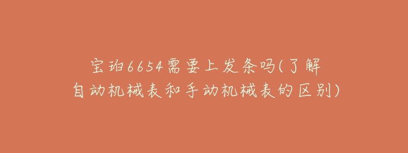 寶珀6654需要上發(fā)條嗎(了解自動機械表和手動機械表的區(qū)別)