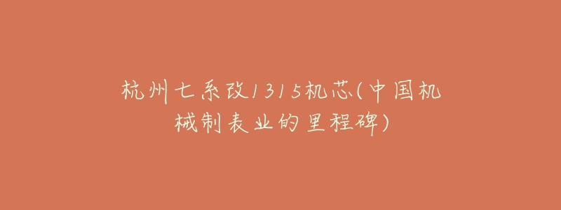 杭州七系改1315機(jī)芯(中國機(jī)械制表業(yè)的里程碑)