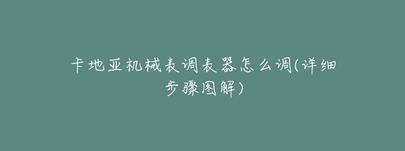 卡地亞機械表調(diào)表器怎么調(diào)(詳細(xì)步驟圖解)