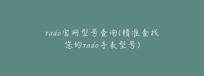 rado官網(wǎng)型號查詢(精準查找您的rado手表型號)