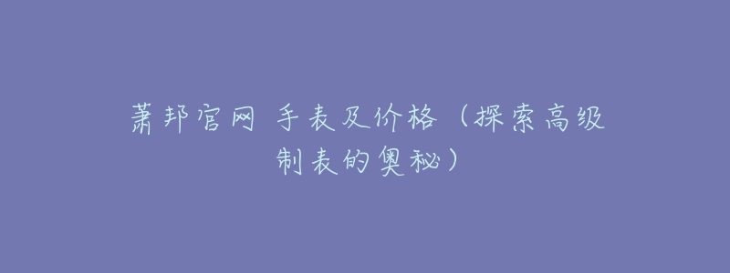 蕭邦官網(wǎng) 手表及價(jià)格（探索高級(jí)制表的奧秘）