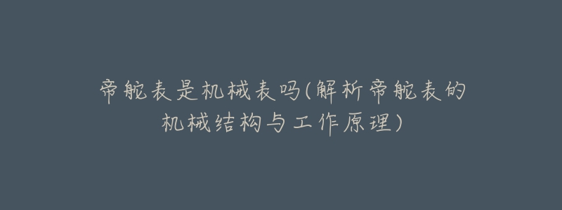 帝舵表是機(jī)械表嗎(解析帝舵表的機(jī)械結(jié)構(gòu)與工作原理)