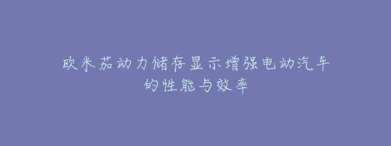 歐米茄動(dòng)力儲(chǔ)存顯示增強(qiáng)電動(dòng)汽車的性能與效率