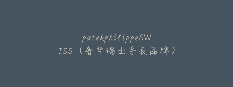 patekphilippeSWISS（奢華瑞士手表品牌）