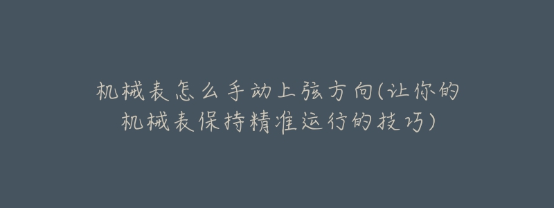 機械表怎么手動上弦方向(讓你的機械表保持精準(zhǔn)運行的技巧)