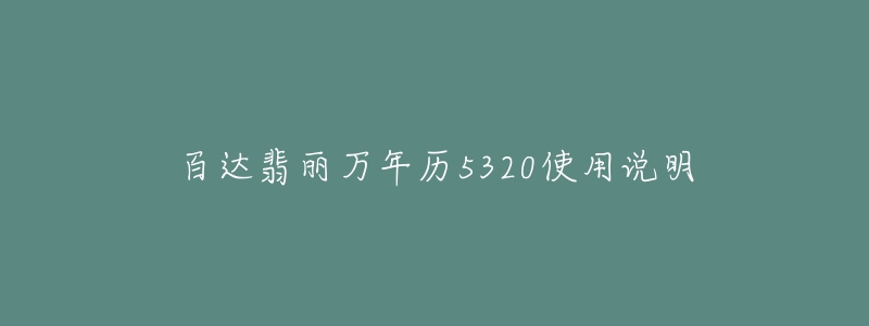 百達(dá)翡麗萬(wàn)年歷5320使用說(shuō)明