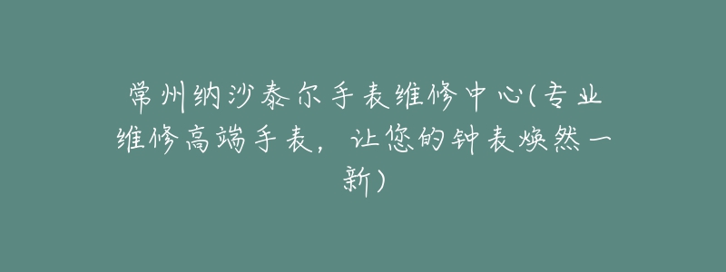 常州納沙泰爾手表維修中心(專業(yè)維修高端手表，讓您的鐘表煥然一新)