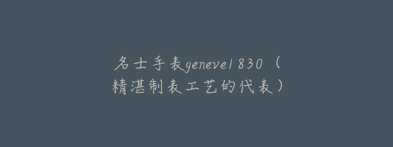 名士手表geneve1830（精湛制表工藝的代表）