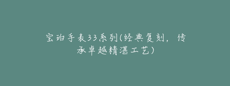 寶珀手表33系列(經(jīng)典復刻，傳承卓越精湛工藝)