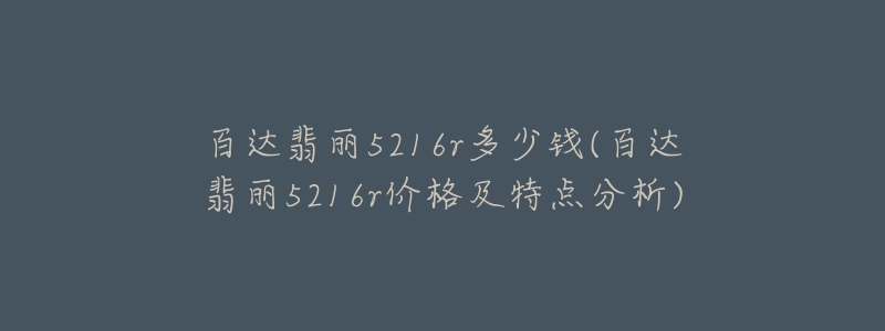 百達(dá)翡麗5216r多少錢(百達(dá)翡麗5216r價格及特點(diǎn)分析)