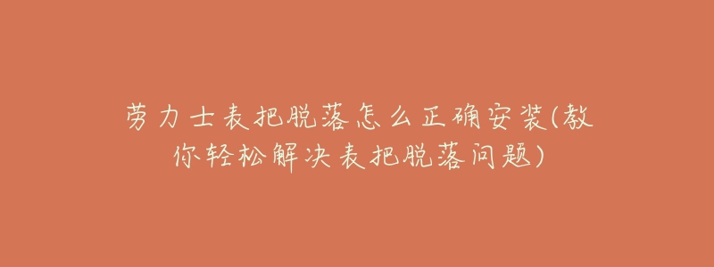 勞力士表把脫落怎么正確安裝(教你輕松解決表把脫落問題)