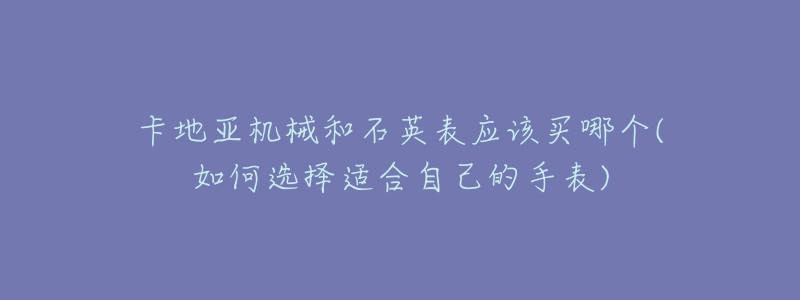 卡地亞機(jī)械和石英表應(yīng)該買(mǎi)哪個(gè)(如何選擇適合自己的手表)