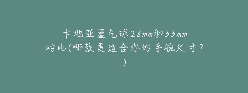 卡地亞藍(lán)氣球28mm和33mm對(duì)比(哪款更適合你的手腕尺寸？)