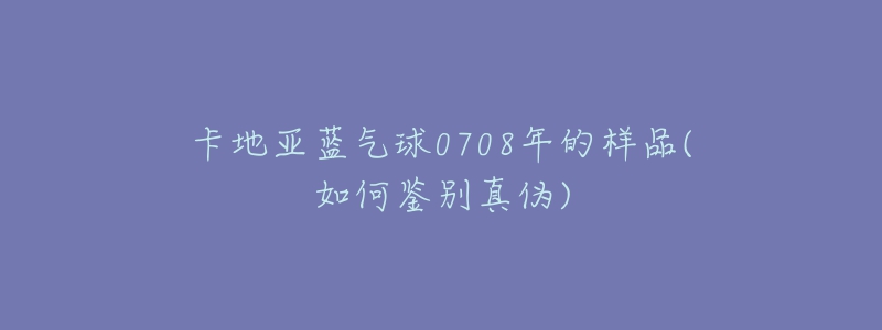 卡地亞藍(lán)氣球0708年的樣品(如何鑒別真?zhèn)?