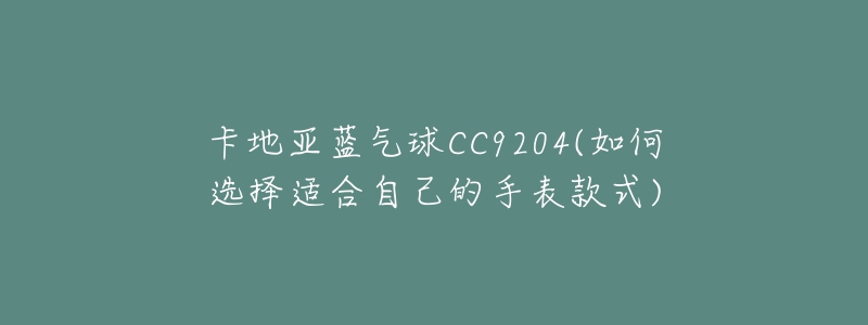 卡地亞藍氣球CC9204(如何選擇適合自己的手表款式)