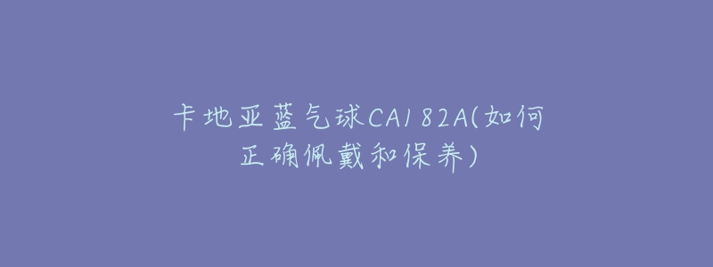 卡地亞藍氣球CA182A(如何正確佩戴和保養(yǎng))