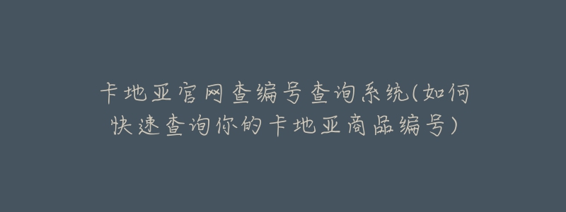 卡地亞官網(wǎng)查編號(hào)查詢系統(tǒng)(如何快速查詢你的卡地亞商品編號(hào))