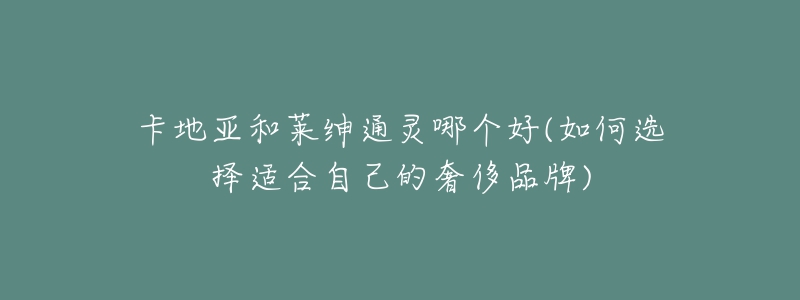 卡地亞和萊紳通靈哪個好(如何選擇適合自己的奢侈品牌)