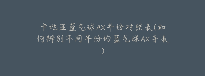 卡地亞藍氣球AX年份對照表(如何辨別不同年份的藍氣球AX手表)