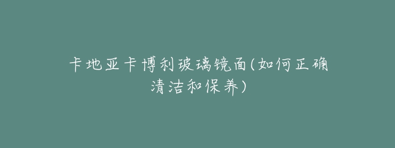 卡地亞卡博利玻璃鏡面(如何正確清潔和保養(yǎng))