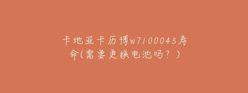 卡地亞卡歷博w7100045壽命(需要更換電池嗎？)