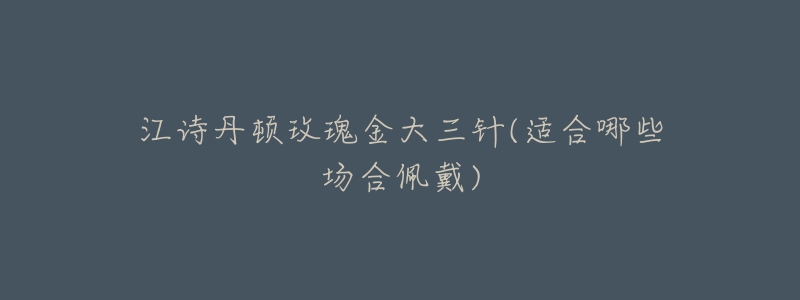 江詩丹頓玫瑰金大三針(適合哪些場合佩戴)