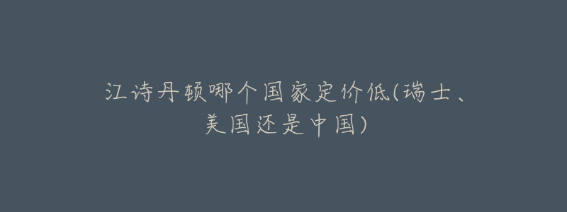 江詩丹頓哪個國家定價低(瑞士、美國還是中國)