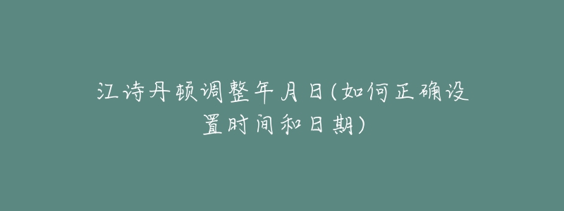 江詩(shī)丹頓調(diào)整年月日(如何正確設(shè)置時(shí)間和日期)