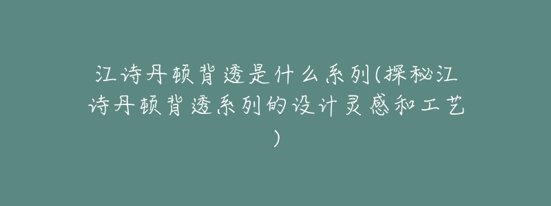 江詩(shī)丹頓背透是什么系列(探秘江詩(shī)丹頓背透系列的設(shè)計(jì)靈感和工藝)