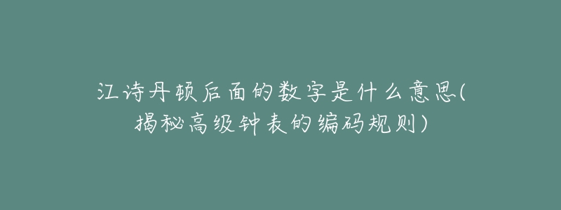 江詩丹頓后面的數(shù)字是什么意思(揭秘高級鐘表的編碼規(guī)則)