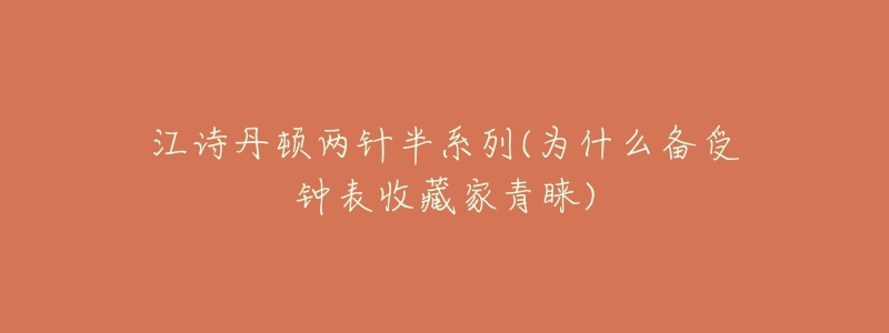 江詩丹頓兩針半系列(為什么備受鐘表收藏家青睞)