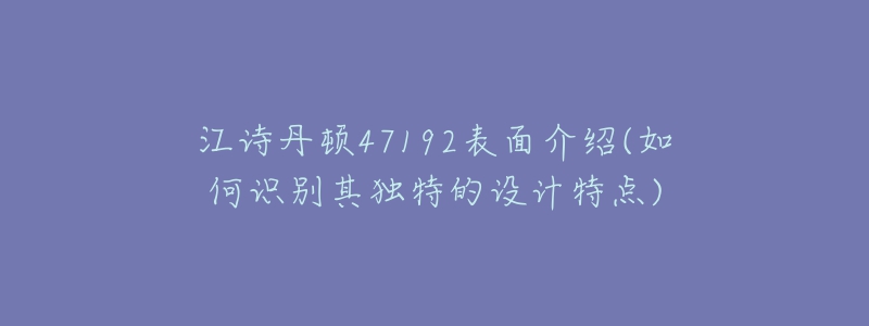 江詩丹頓47192表面介紹(如何識別其獨特的設計特點)