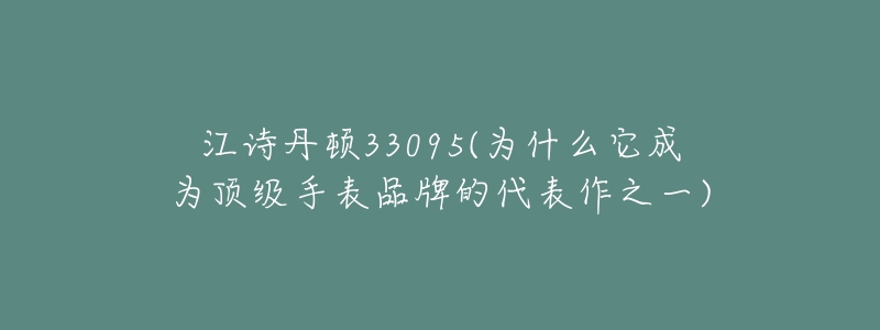 江詩(shī)丹頓33095(為什么它成為頂級(jí)手表品牌的代表作之一)