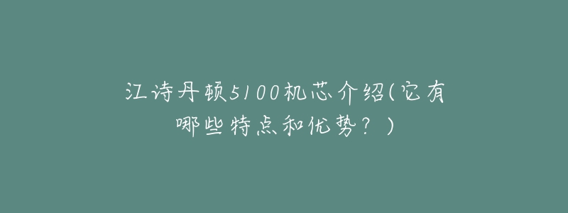 江詩丹頓5100機(jī)芯介紹(它有哪些特點(diǎn)和優(yōu)勢？)