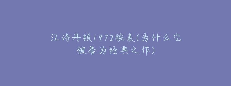 江詩丹頓1972腕表(為什么它被譽(yù)為經(jīng)典之作)