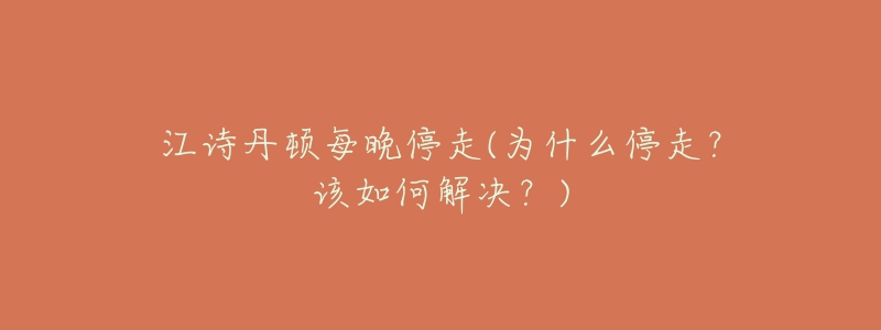 江詩(shī)丹頓每晚停走(為什么停走？該如何解決？)