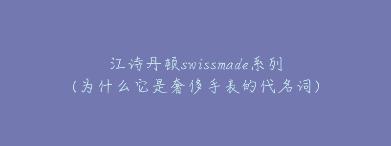 江詩(shī)丹頓swissmade系列(為什么它是奢侈手表的代名詞)