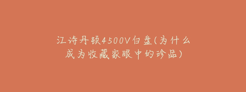 江詩(shī)丹頓4500V白盤(pán)(為什么成為收藏家眼中的珍品)