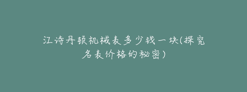 江詩(shī)丹頓機(jī)械表多少錢(qián)一塊(探究名表價(jià)格的秘密)