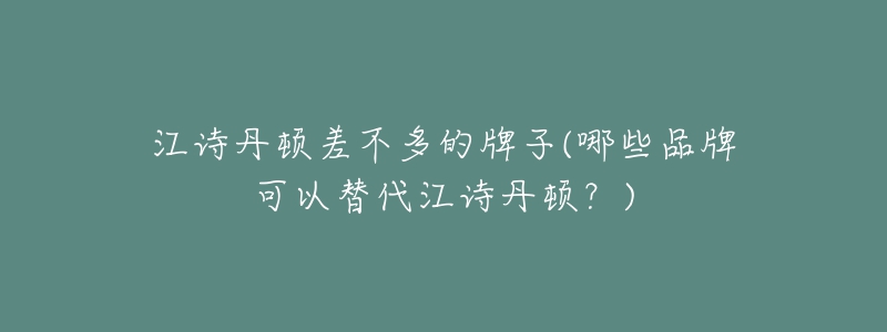 江詩丹頓差不多的牌子(哪些品牌可以替代江詩丹頓？)