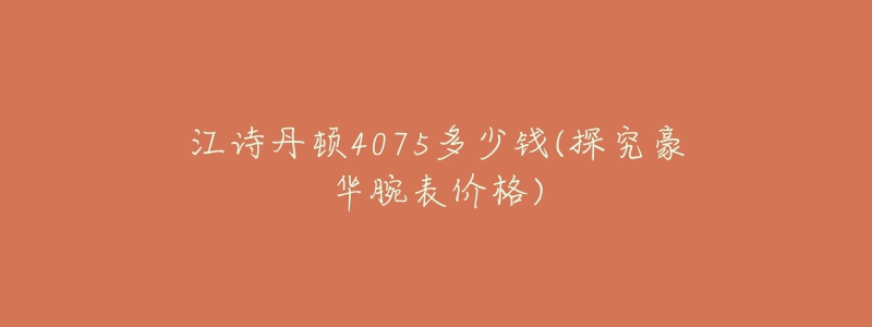 江詩丹頓4075多少錢(探究豪華腕表價(jià)格)