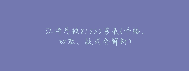 江詩丹頓81530男表(價格、功能、款式全解析)