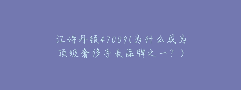 江詩丹頓47009(為什么成為頂級奢侈手表品牌之一？)