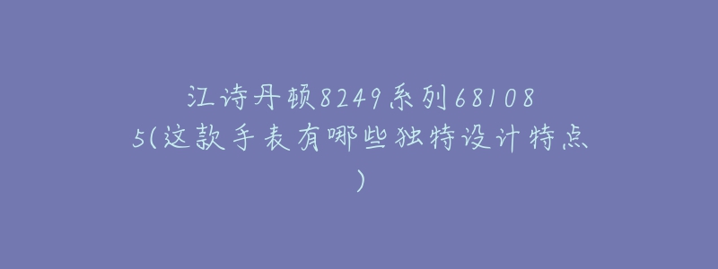 江詩丹頓8249系列681085(這款手表有哪些獨(dú)特設(shè)計(jì)特點(diǎn))