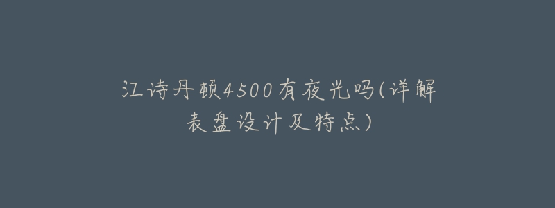 江詩(shī)丹頓4500有夜光嗎(詳解表盤(pán)設(shè)計(jì)及特點(diǎn))