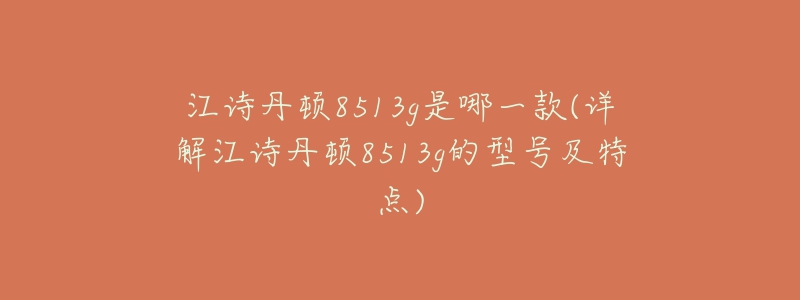 江詩丹頓8513g是哪一款(詳解江詩丹頓8513g的型號及特點(diǎn))