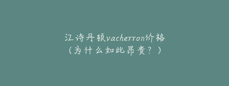 江詩丹頓vacherron價格(為什么如此昂貴？)