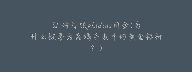 江詩丹頓phidias間金(為什么被譽(yù)為高端手表中的黃金標(biāo)桿？)